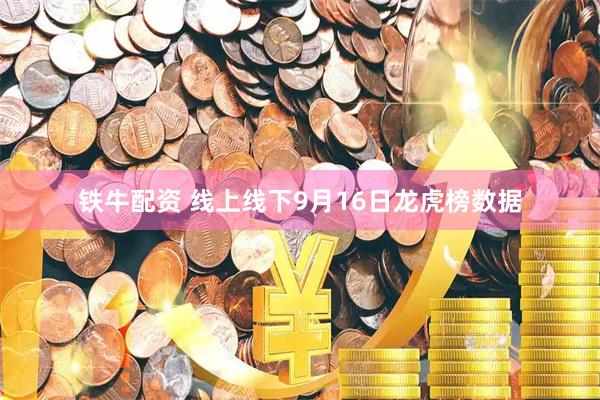 铁牛配资 线上线下9月16日龙虎榜数据