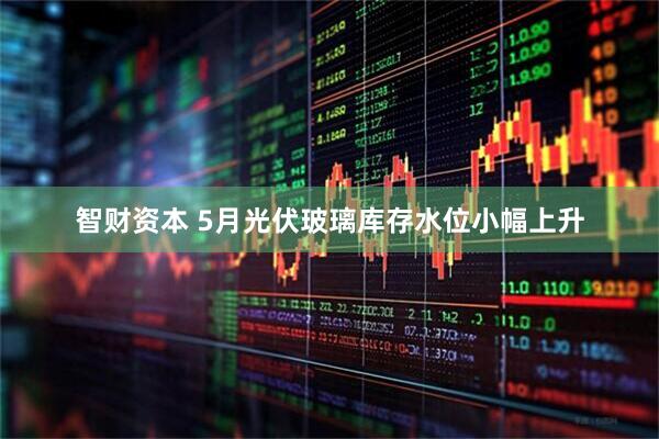 智财资本 5月光伏玻璃库存水位小幅上升