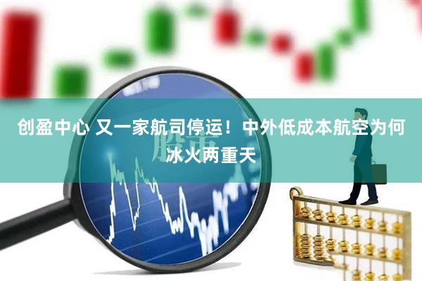 创盈中心 又一家航司停运！中外低成本航空为何冰火两重天