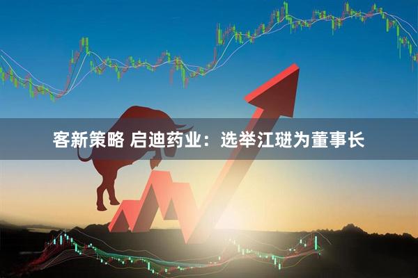 客新策略 启迪药业：选举江琎为董事长