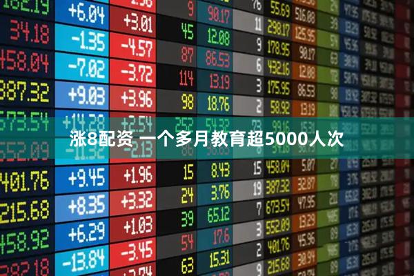 涨8配资 一个多月教育超5000人次
