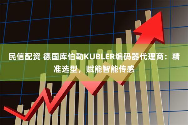 民信配资 德国库伯勒KUBLER编码器代理商：精准选型，赋能智能传感
