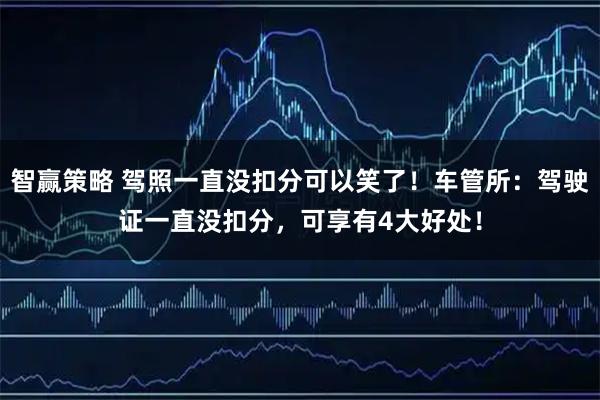 智赢策略 驾照一直没扣分可以笑了！车管所：驾驶证一直没扣分，可享有4大好处！