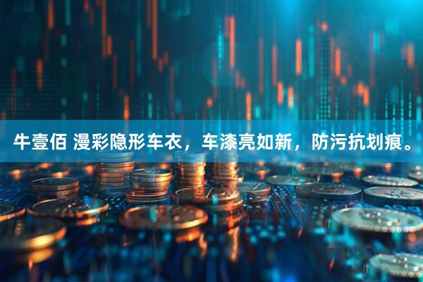 牛壹佰 漫彩隐形车衣，车漆亮如新，防污抗划痕。