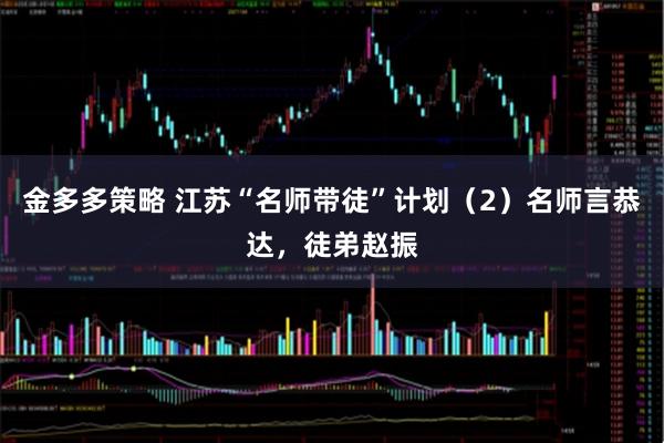 金多多策略 江苏“名师带徒”计划（2）名师言恭达，徒弟赵振