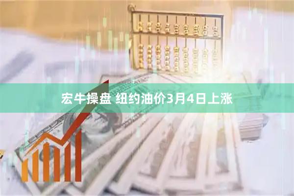 宏牛操盘 纽约油价3月4日上涨